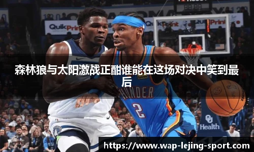 森林狼与太阳激战正酣谁能在这场对决中笑到最后